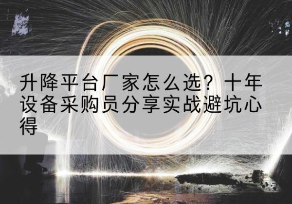 安宁升降平台厂家-怎么选？十年设备采购员分享实战避坑心得
